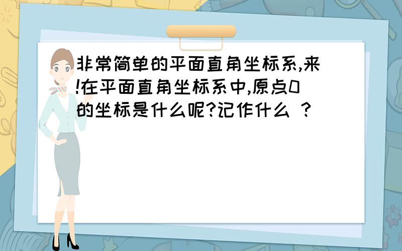 非常简单的平面直角坐标系,来!在平面直角坐标系中,原点0的坐标是什么呢?记作什么 ?