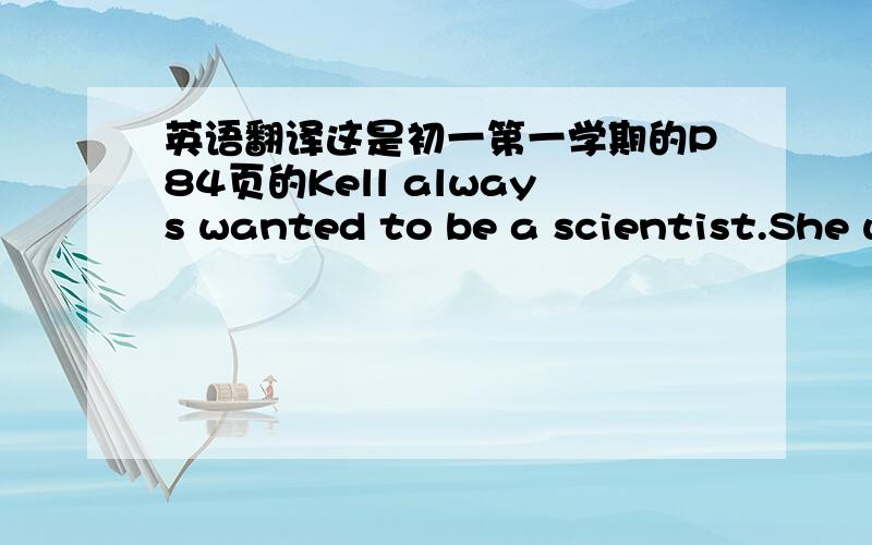 英语翻译这是初一第一学期的P84页的Kell always wanted to be a scientist.She was interstedinbiology and physics .She hoped to work in space one day.