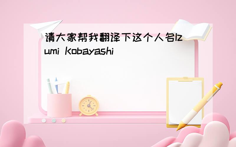 请大家帮我翻译下这个人名Izumi Kobayashi