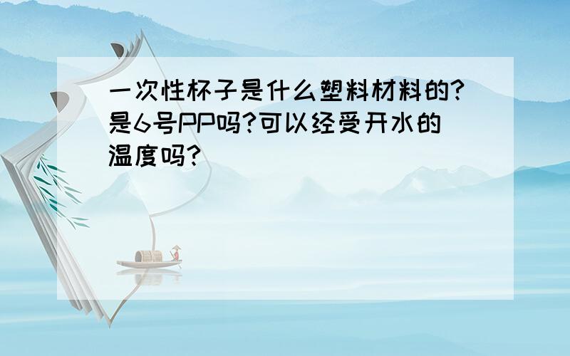 一次性杯子是什么塑料材料的?是6号PP吗?可以经受开水的温度吗?