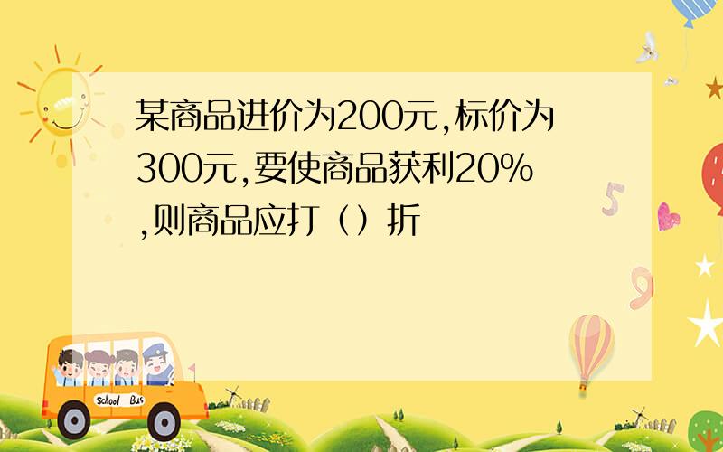 某商品进价为200元,标价为300元,要使商品获利20％,则商品应打（）折