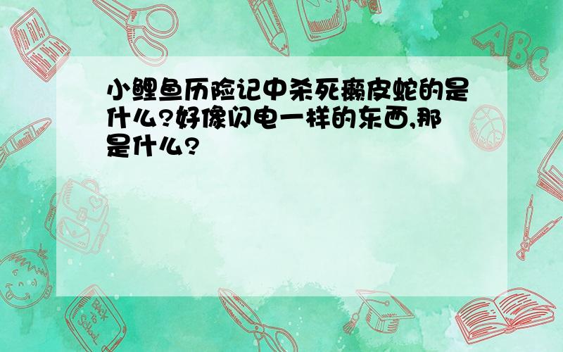 小鲤鱼历险记中杀死癞皮蛇的是什么?好像闪电一样的东西,那是什么?