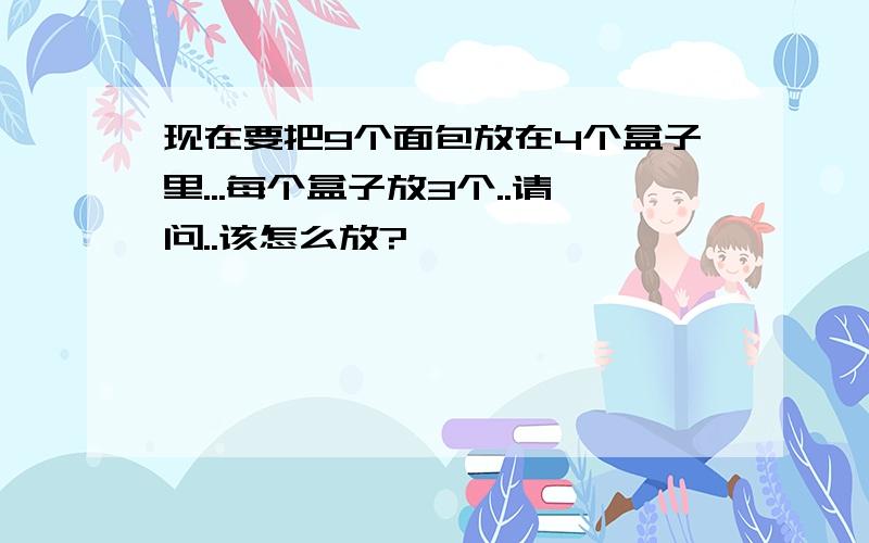 现在要把9个面包放在4个盒子里...每个盒子放3个..请问..该怎么放?