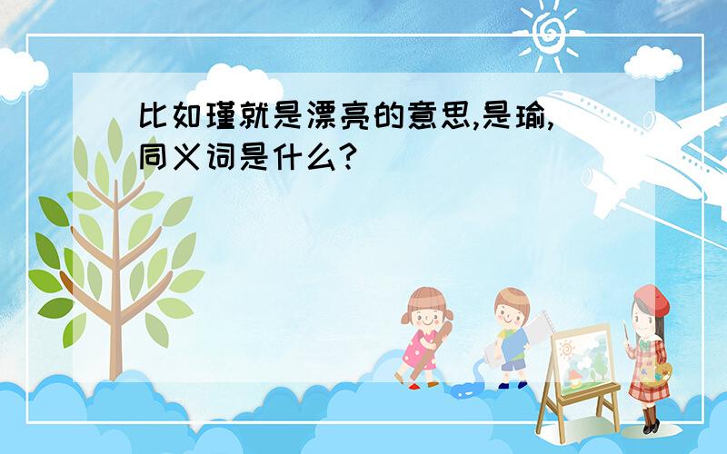 比如瑾就是漂亮的意思,是瑜,同义词是什么?