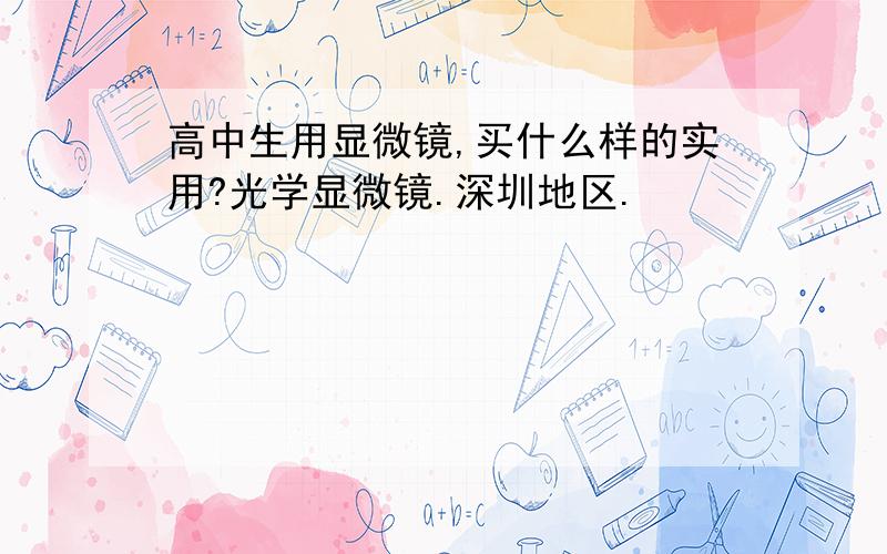 高中生用显微镜,买什么样的实用?光学显微镜.深圳地区.