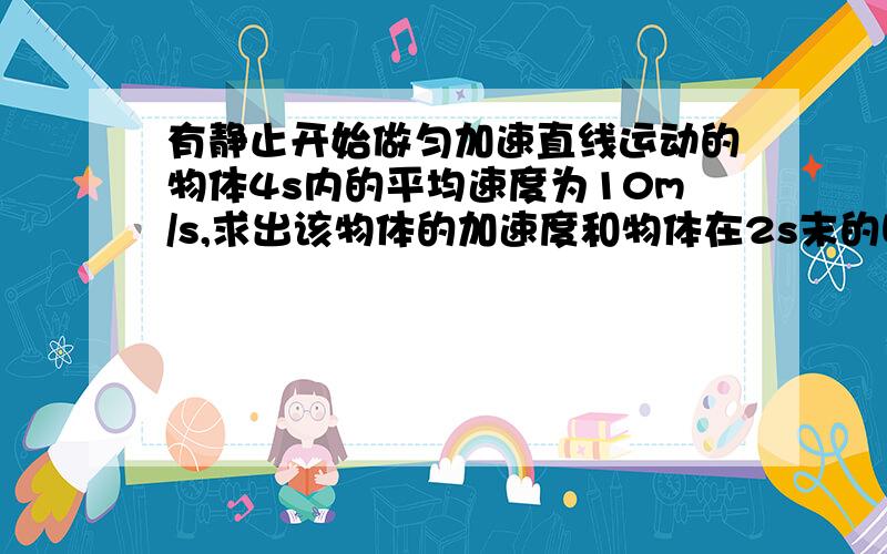 有静止开始做匀加速直线运动的物体4s内的平均速度为10m/s,求出该物体的加速度和物体在2s末的瞬时速度