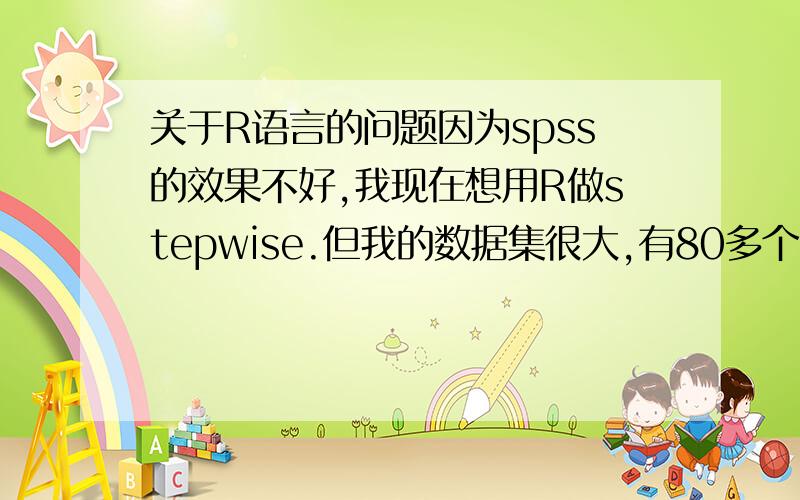 关于R语言的问题因为spss的效果不好,我现在想用R做stepwise.但我的数据集很大,有80多个自变量,1510个样本,也就是1510*80的矩阵.我现在看到的教程里自变量都很少,可以直接写出在lm()和step()函数