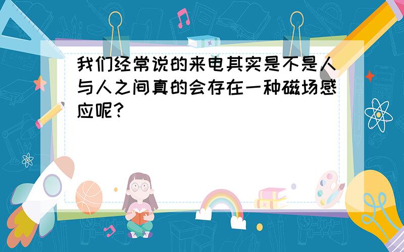 我们经常说的来电其实是不是人与人之间真的会存在一种磁场感应呢?