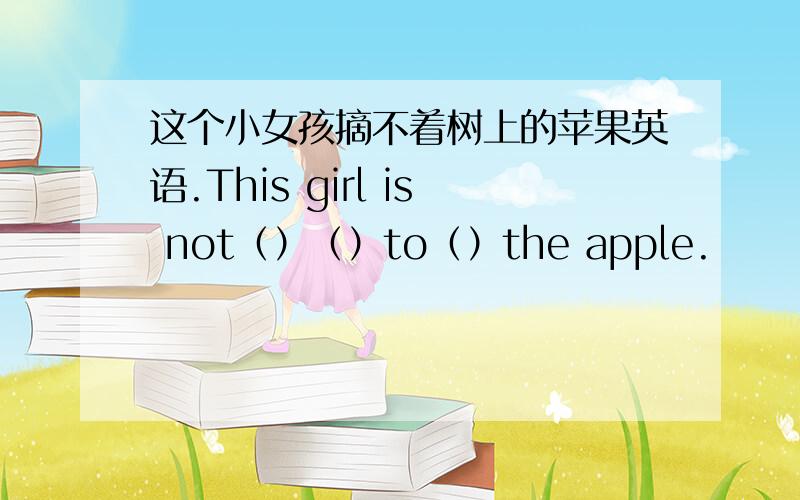 这个小女孩摘不着树上的苹果英语.This girl is not（）（）to（）the apple.