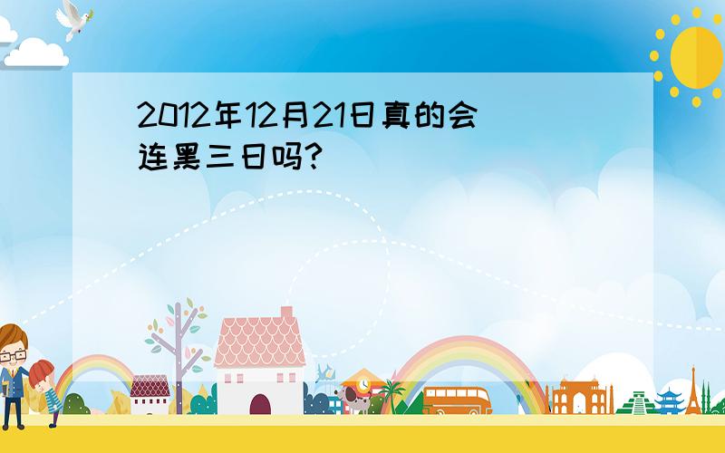 2012年12月21日真的会连黑三日吗?