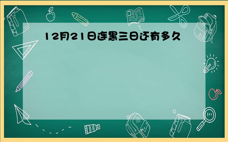 12月21日连黑三日还有多久