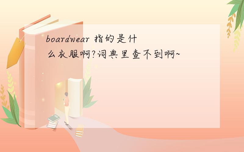 boardwear 指的是什么衣服啊?词典里查不到啊~