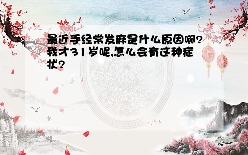 最近手经常发麻是什么原因啊?我才31岁呢,怎么会有这种症状?