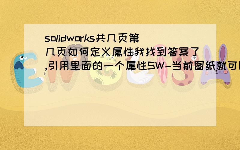 solidworks共几页第几页如何定义属性我找到答案了,引用里面的一个属性SW-当前图纸就可以在里面实现了有什么问题大家以后可以相互学习