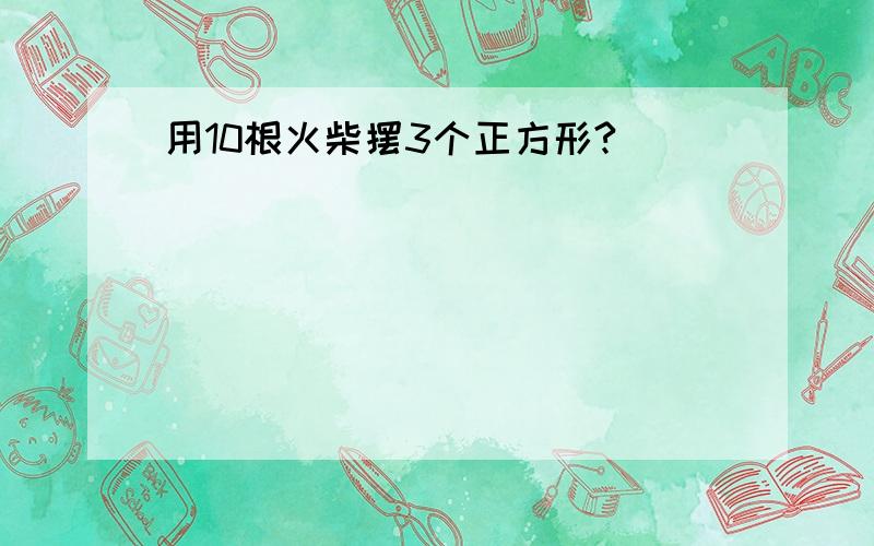 用10根火柴摆3个正方形?