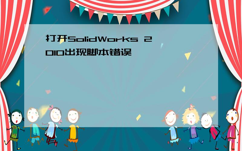 打开SolidWorks 2010出现脚本错误,