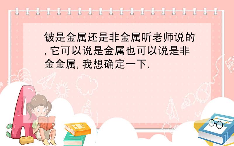 铍是金属还是非金属听老师说的,它可以说是金属也可以说是非金金属,我想确定一下,