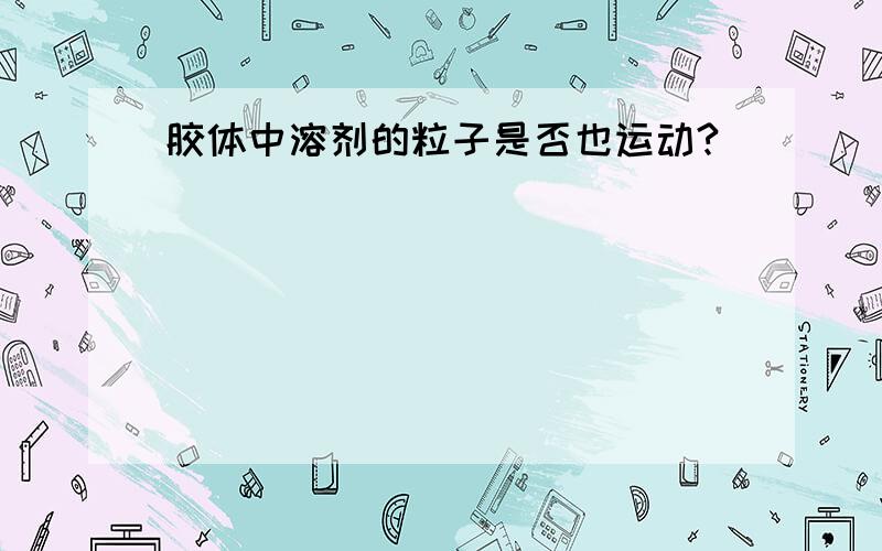 胶体中溶剂的粒子是否也运动?