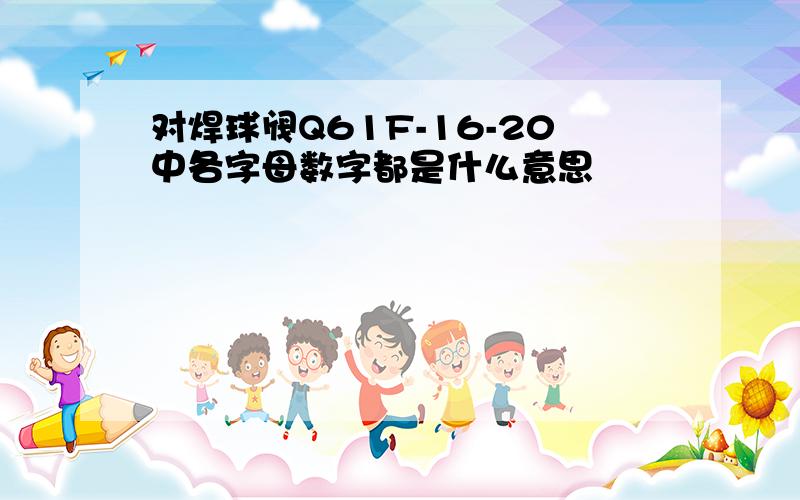 对焊球阀Q61F-16-20中各字母数字都是什么意思