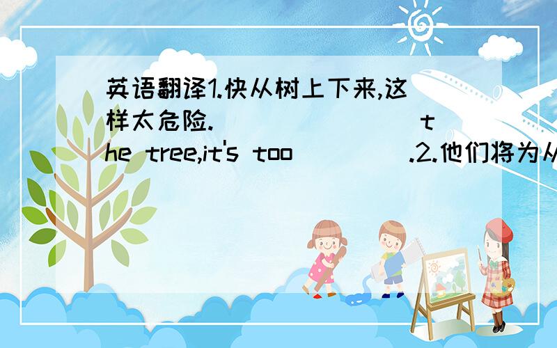 英语翻译1.快从树上下来,这样太危险.________the tree,it's too ____.2.他们将为从法国来的外教组织一个大型的告别宴会.They _____________for a foreign teacher from France.3.Jeff将在男子一百米赛跑中获胜.Jeff__