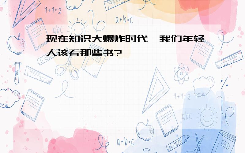 现在知识大爆炸时代,我们年轻人该看那些书?