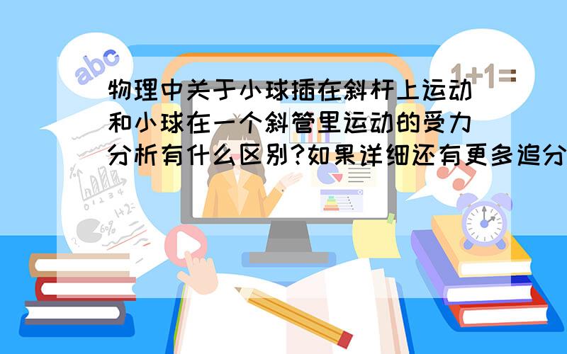 物理中关于小球插在斜杆上运动和小球在一个斜管里运动的受力分析有什么区别?如果详细还有更多追分