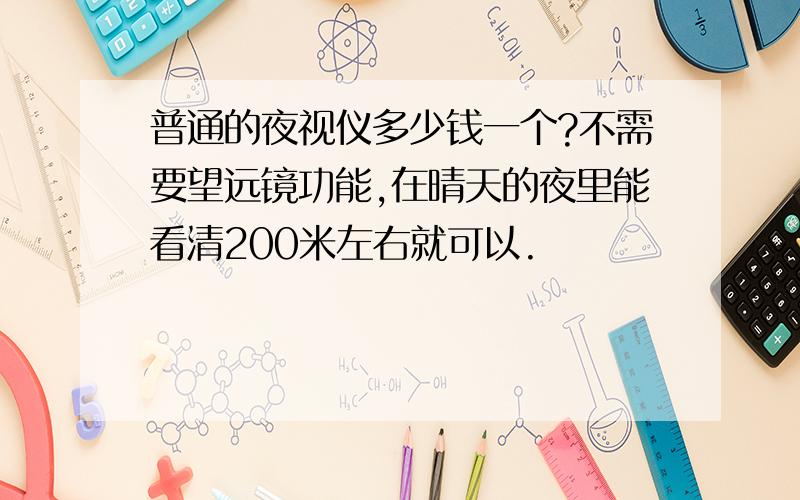 普通的夜视仪多少钱一个?不需要望远镜功能,在晴天的夜里能看清200米左右就可以.