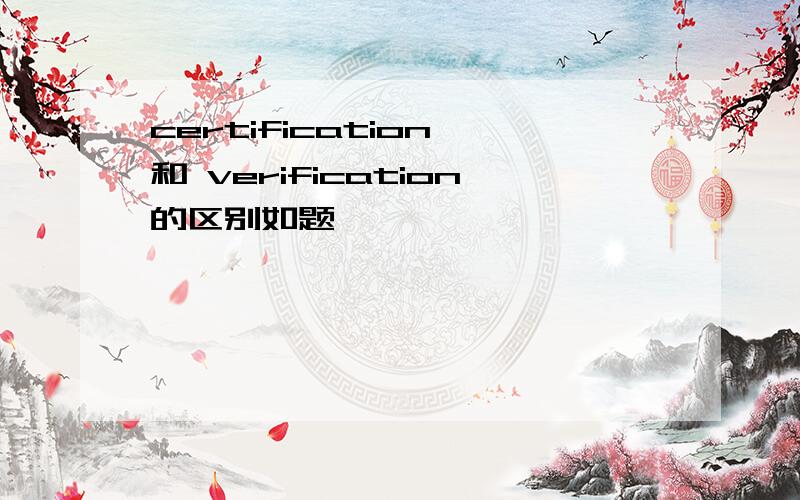 certification 和 verification的区别如题