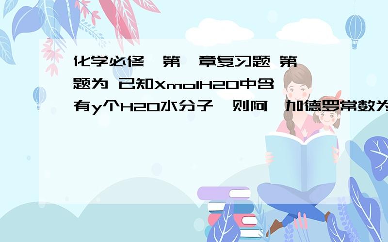 化学必修一第一章复习题 第一题为 已知XmolH2O中含有y个H2O水分子,则阿弗加德罗常数为----这是一份试题 求第一题为已知XmolH2O中含有y个H2O水分子,则阿弗加德罗常数为---- 的必修一化学第一章