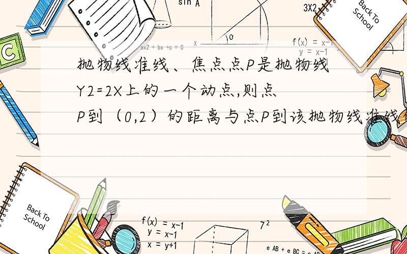 抛物线准线、焦点点P是抛物线Y2=2X上的一个动点,则点P到（0,2）的距离与点P到该抛物线准线的距离之和的最小值为多少?