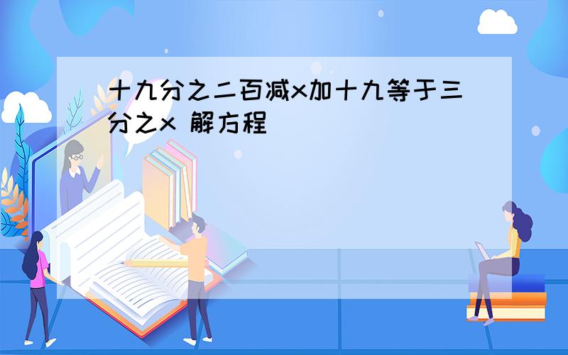 十九分之二百减x加十九等于三分之x 解方程