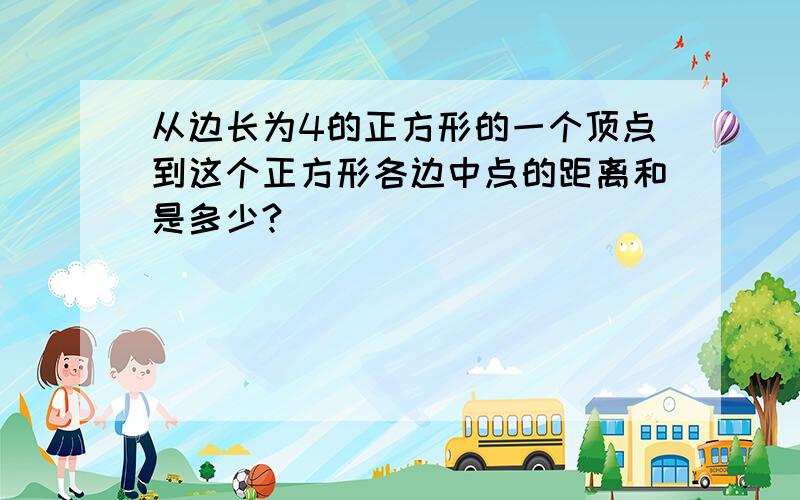 从边长为4的正方形的一个顶点到这个正方形各边中点的距离和是多少?