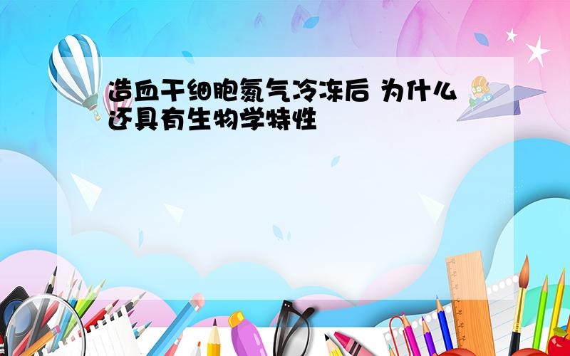 造血干细胞氮气冷冻后 为什么还具有生物学特性