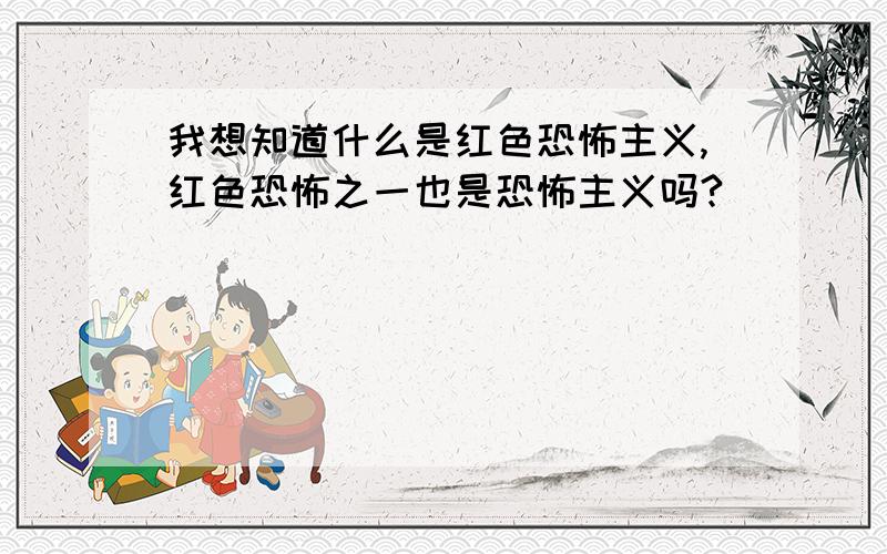 我想知道什么是红色恐怖主义,红色恐怖之一也是恐怖主义吗?