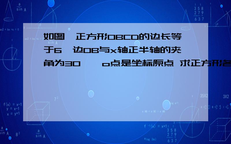 如图,正方形OBCD的边长等于6,边OB与x轴正半轴的夹角为30°,o点是坐标原点 求正方形各顶点的坐标,