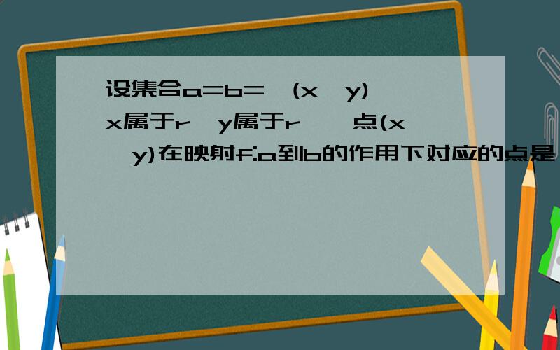 设集合a=b={(x,y) x属于r,y属于r},点(x,y)在映射f:a到b的作用下对应的点是（x-y,x+y),则b中点（3,2）对应的a中点的坐标为