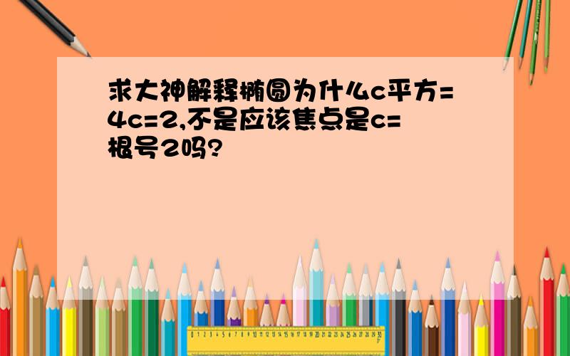 求大神解释椭圆为什么c平方=4c=2,不是应该焦点是c=根号2吗?