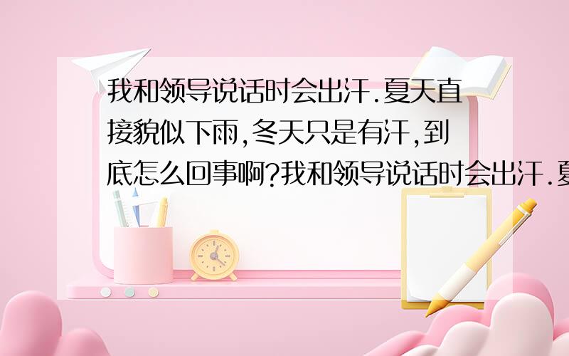 我和领导说话时会出汗.夏天直接貌似下雨,冬天只是有汗,到底怎么回事啊?我和领导说话时会出汗.夏天直接貌似下雨,冬天只是有汗,到底怎么回事啊,是有病吗?有人说我虚汗.到底咋回事,知道