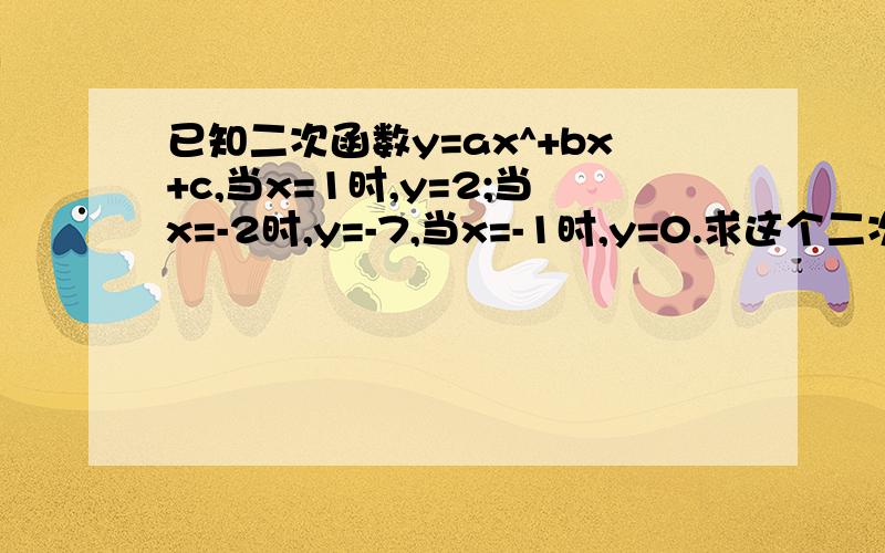 已知二次函数y=ax^+bx+c,当x=1时,y=2;当x=-2时,y=-7,当x=-1时,y=0.求这个二次函数解