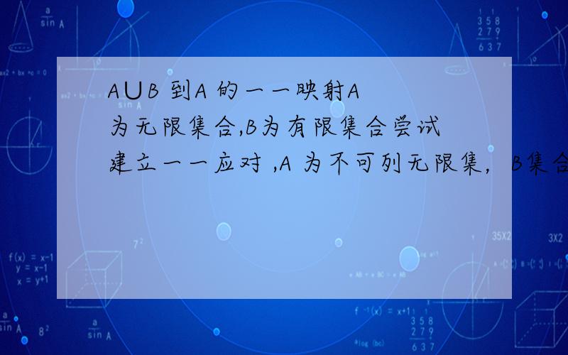 A∪B 到A 的一一映射A 为无限集合,B为有限集合尝试建立一一应对 ,A 为不可列无限集，B集合为可列有限集