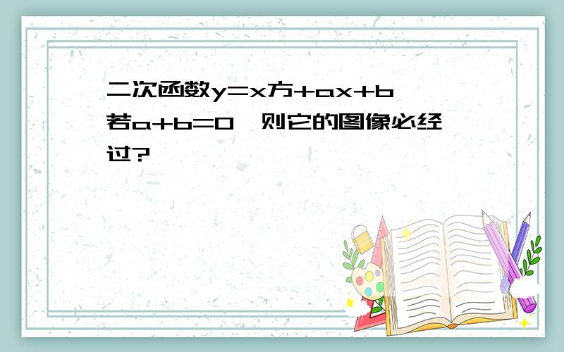 二次函数y=x方+ax+b,若a+b=0,则它的图像必经过?