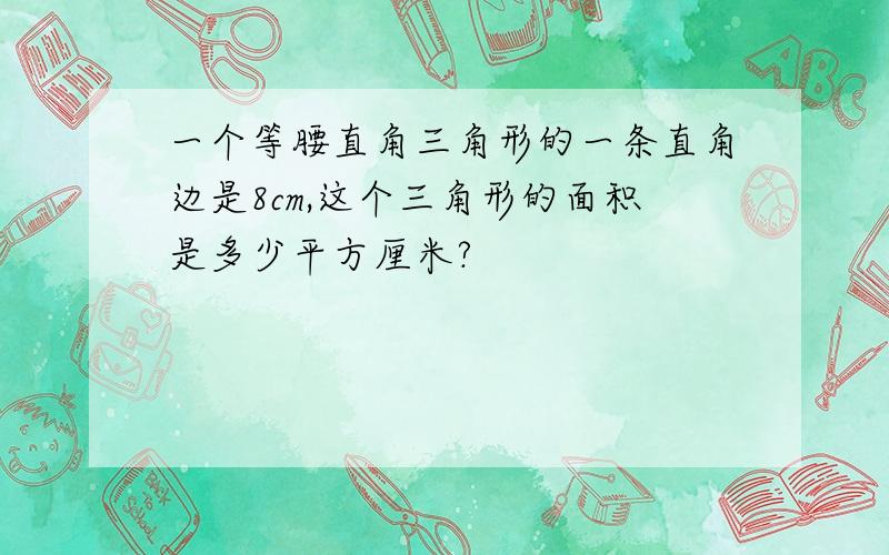 一个等腰直角三角形的一条直角边是8cm,这个三角形的面积是多少平方厘米?