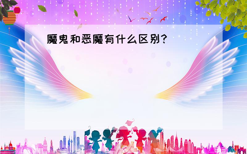 魔鬼和恶魔有什么区别?