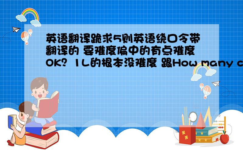 英语翻译跪求5则英语绕口令带翻译的 要难度偏中的有点难度OK？1L的根本没难度 跟How many cookies could a good cook cook If a good cook could cook cookies?A good cook could cook as much cookies as a good cook who could coo