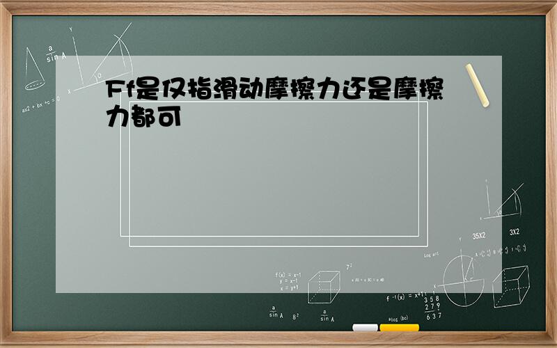 Ff是仅指滑动摩擦力还是摩擦力都可