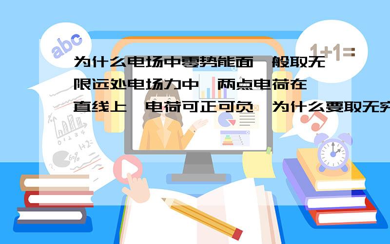 为什么电场中零势能面一般取无限远处电场力中,两点电荷在一直线上,电荷可正可负,为什么要取无穷远为零势能面?将其中一电荷移到无穷远,怎样判断做功的正负?