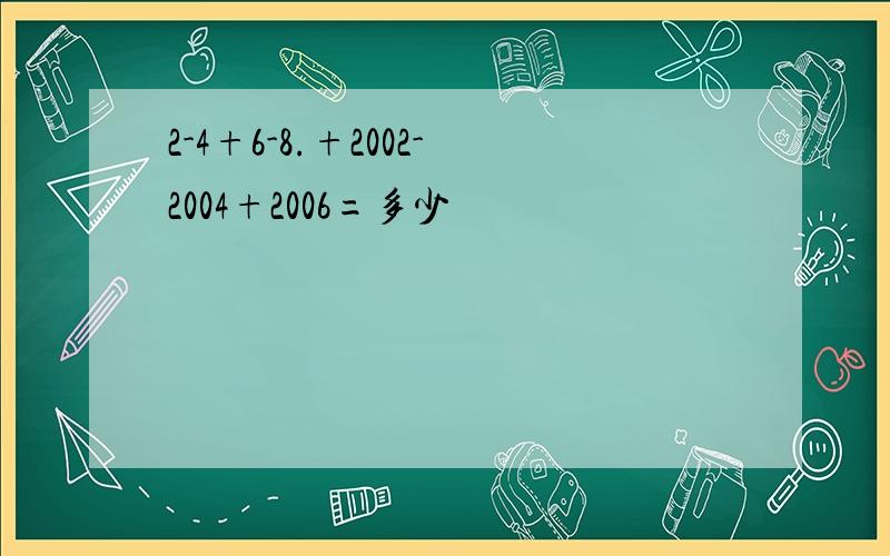 2-4+6-8.+2002-2004+2006=多少