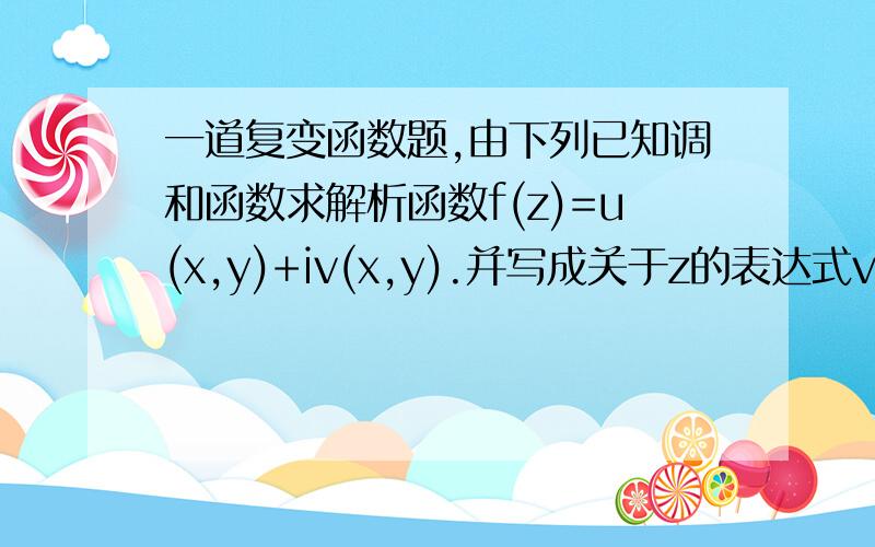 一道复变函数题,由下列已知调和函数求解析函数f(z)=u(x,y)+iv(x,y).并写成关于z的表达式v(x,y)=arctan(y/x),x＞0.v(x,y)=arctan(y/x),x＞0.∂u/∂v=∂v/∂y=x(x^2+y^2)由此得u(x,y)=∫xdx/(x^2+y^2)=1/2ln[(x^