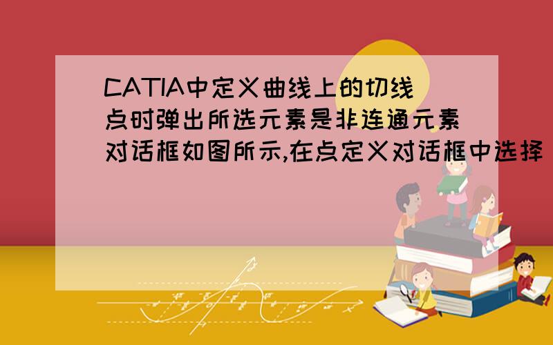 CATIA中定义曲线上的切线点时弹出所选元素是非连通元素对话框如图所示,在点定义对话框中选择“曲线上的切线”后,在选择曲线和方向时,只要选择的曲线和方向都在同一个草绘中就会弹出