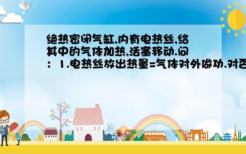 绝热密闭气缸,内有电热丝,给其中的气体加热,活塞移动.问：1.电热丝放出热量=气体对外做功.对否?2.那气体分子单位时间内对器壁单位面积的撞击次数 如何变化